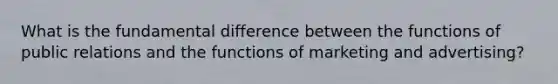 What is the fundamental difference between the functions of public relations and the functions of marketing and advertising?