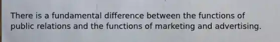 There is a fundamental difference between the functions of public relations and the functions of marketing and advertising.