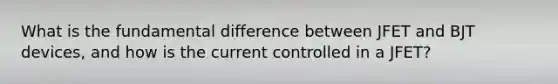 What is the fundamental difference between JFET and BJT devices, and how is the current controlled in a JFET?