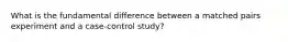 What is the fundamental difference between a matched pairs experiment and a case-control study?