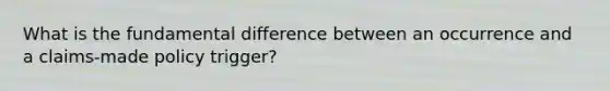 What is the fundamental difference between an occurrence and a claims-made policy trigger?