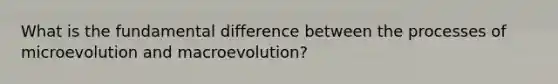 What is the fundamental difference between the processes of microevolution and macroevolution?