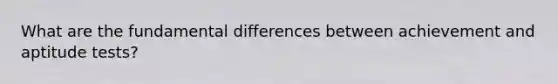 What are the fundamental differences between achievement and aptitude tests?