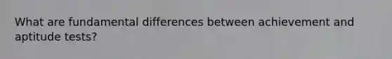 What are fundamental differences between achievement and aptitude tests?