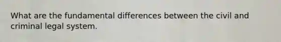 What are the fundamental differences between the civil and criminal legal system.