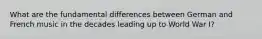 What are the fundamental differences between German and French music in the decades leading up to World War I?