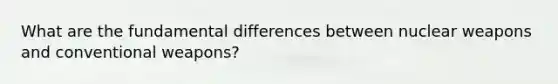 What are the fundamental differences between nuclear weapons and conventional weapons?