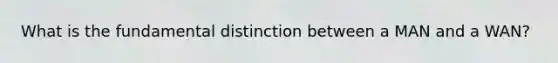 What is the fundamental distinction between a MAN and a WAN?