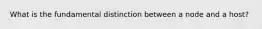 What is the fundamental distinction between a node and a host?