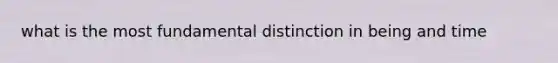 what is the most fundamental distinction in being and time