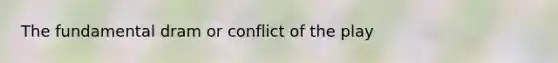 The fundamental dram or conflict of the play