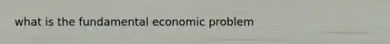 what is the fundamental economic problem