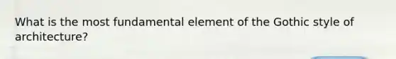 What is the most fundamental element of the Gothic style of architecture?