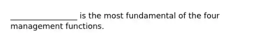 _________________ is the most fundamental of the four management functions.