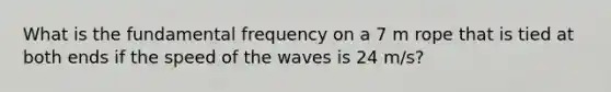 What is the fundamental frequency on a 7 m rope that is tied at both ends if the speed of the waves is 24 m/s?