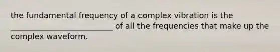 the fundamental frequency of a complex vibration is the __________________________ of all the frequencies that make up the complex waveform.