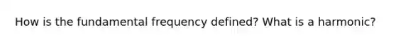 How is the fundamental frequency defined? What is a harmonic?