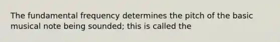 The fundamental frequency determines the pitch of the basic musical note being sounded; this is called the