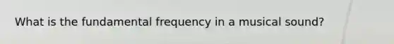 What is the fundamental frequency in a musical sound?