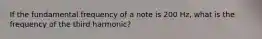 If the fundamental frequency of a note is 200 Hz, what is the frequency of the third harmonic?