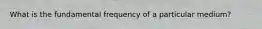 What is the fundamental frequency of a particular medium?