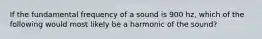 If the fundamental frequency of a sound is 900 hz, which of the following would most likely be a harmonic of the sound?