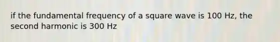 if the fundamental frequency of a square wave is 100 Hz, the second harmonic is 300 Hz