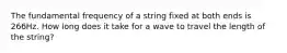 The fundamental frequency of a string fixed at both ends is 266Hz. How long does it take for a wave to travel the length of the string?