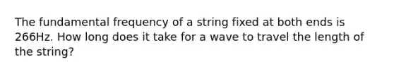 The fundamental frequency of a string fixed at both ends is 266Hz. How long does it take for a wave to travel the length of the string?