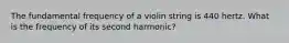 The fundamental frequency of a violin string is 440 hertz. What is the frequency of its second harmonic?