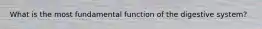 What is the most fundamental function of the digestive system?