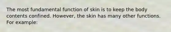 The most fundamental function of skin is to keep the body contents confined. However, the skin has many other functions. For example: