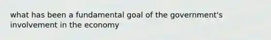 what has been a fundamental goal of the government's involvement in the economy