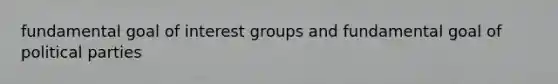 fundamental goal of interest groups and fundamental goal of political parties