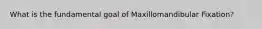 What is the fundamental goal of Maxillomandibular Fixation?