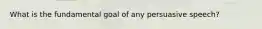 What is the fundamental goal of any persuasive speech?