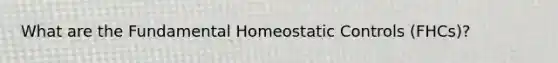 What are the Fundamental Homeostatic Controls (FHCs)?