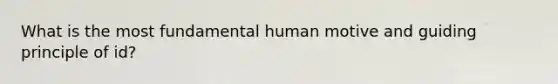 What is the most fundamental human motive and guiding principle of id?