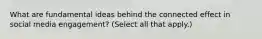 What are fundamental ideas behind the connected effect in social media engagement? (Select all that apply.)