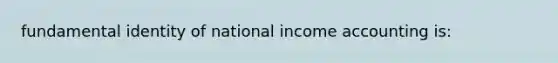 fundamental identity of national income accounting is: