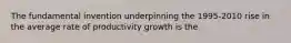 The fundamental invention underpinning the 1995-2010 rise in the average rate of productivity growth is the