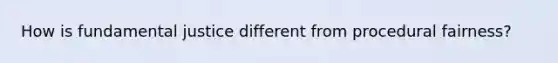 How is fundamental justice different from procedural fairness?
