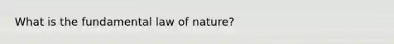 What is the fundamental law of nature?