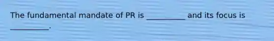 The fundamental mandate of PR is __________ and its focus is __________.