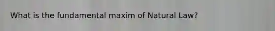 What is the fundamental maxim of Natural Law?