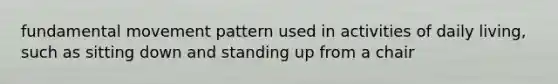 fundamental movement pattern used in activities of daily living, such as sitting down and standing up from a chair