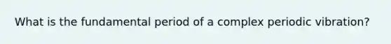 What is the fundamental period of a complex periodic vibration?