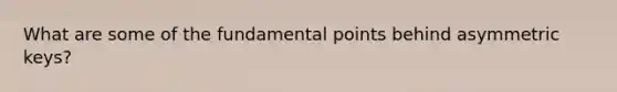 What are some of the fundamental points behind asymmetric keys?