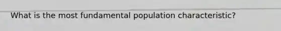 What is the most fundamental population characteristic?