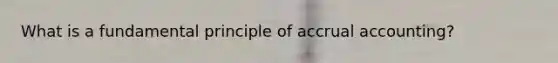 What is a fundamental principle of accrual accounting?